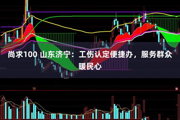 尚求100 山东济宁：工伤认定便捷办，服务群众暖民心