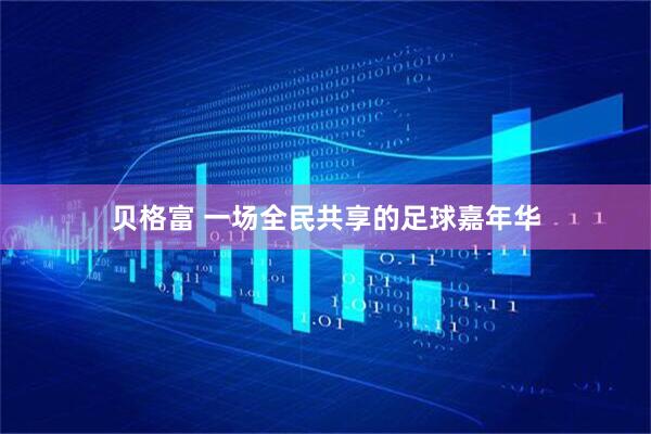 贝格富 一场全民共享的足球嘉年华