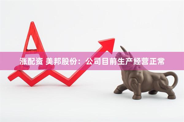 涨配资 美邦股份：公司目前生产经营正常
