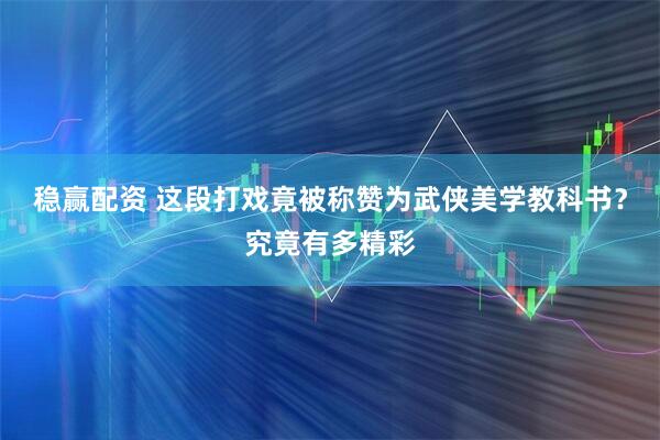 稳赢配资 这段打戏竟被称赞为武侠美学教科书？究竟有多精彩